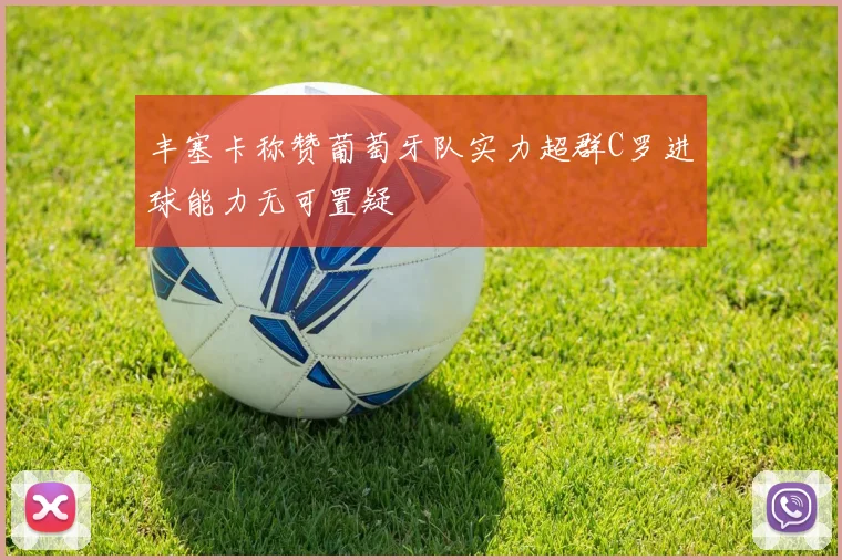 丰塞卡称赞葡萄牙队实力超群C罗进球能力无可置疑