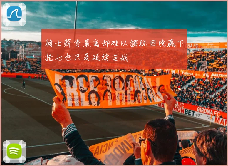骑士薪资最高却难以摆脱困境赢下抢七也只是延续苦战