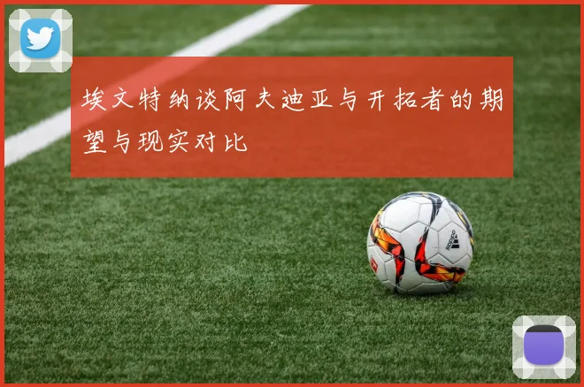 埃文特纳谈阿夫迪亚与开拓者的期望与现实对比