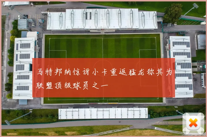 马特邦纳惊讶小卡重返猛龙称其为联盟顶级球员之一