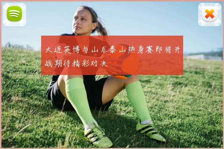大连英博与山东泰山热身赛即将开战期待精彩对决