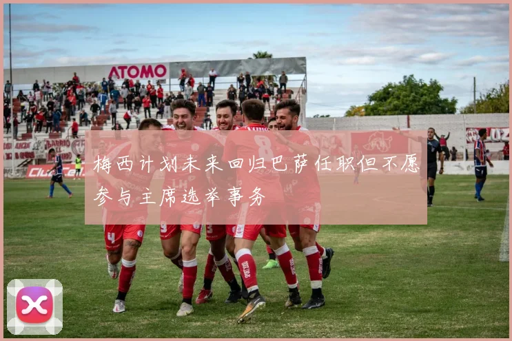 梅西计划未来回归巴萨任职但不愿参与主席选举事务