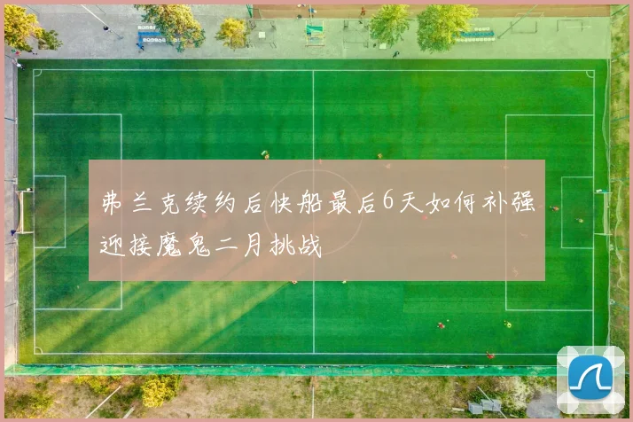 弗兰克续约后快船最后6天如何补强迎接魔鬼二月挑战