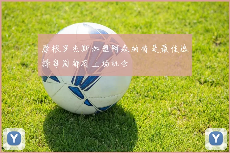 摩根罗杰斯加盟阿森纳将是最佳选择每周都有上场机会