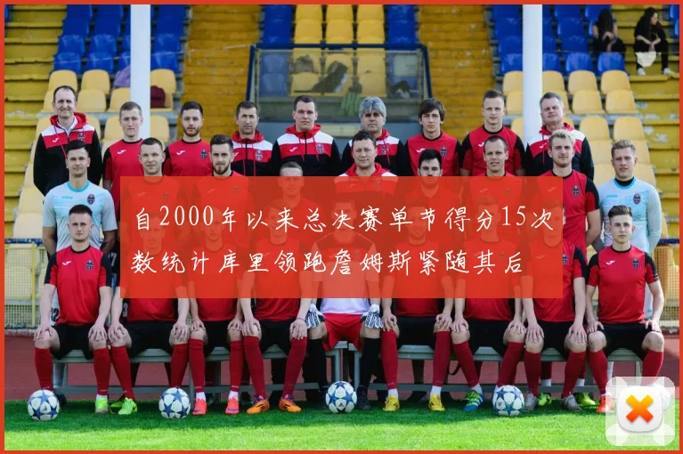 自2000年以来总决赛单节得分15次数统计库里领跑詹姆斯紧随其后