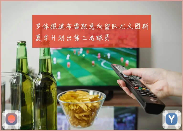 罗体报道布雷默意向留队尤文图斯夏季计划出售三名球员