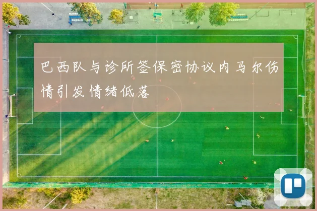 巴西队与诊所签保密协议内马尔伤情引发情绪低落