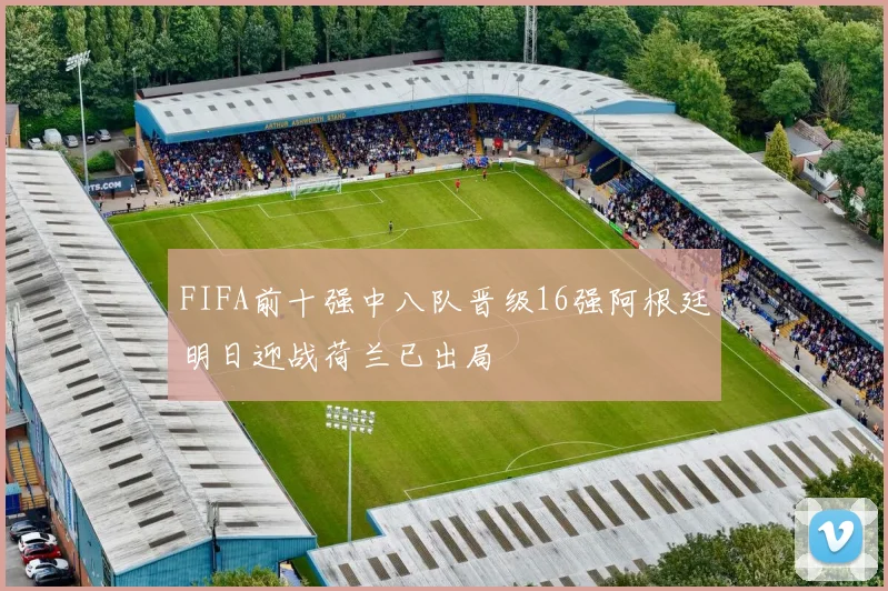 FIFA前十强中八队晋级16强阿根廷明日迎战荷兰已出局