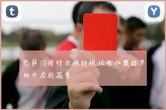 巴萨门将特尔施特根租借加盟赫罗纳开启新篇章