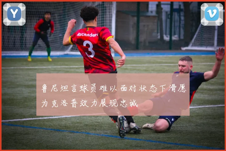 鲁尼坦言球员难以面对状态下滑愿为克洛普效力展现忠诚