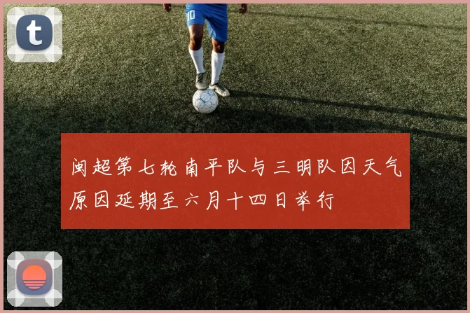 闽超第七轮南平队与三明队因天气原因延期至六月十四日举行