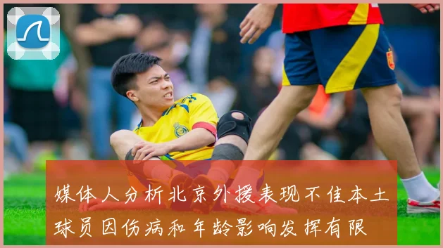 媒体人分析北京外援表现不佳本土球员因伤病和年龄影响发挥有限
