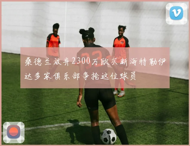 桑德兰放弃2300万欧买断海特勒伊达多家俱乐部争抢这位球员