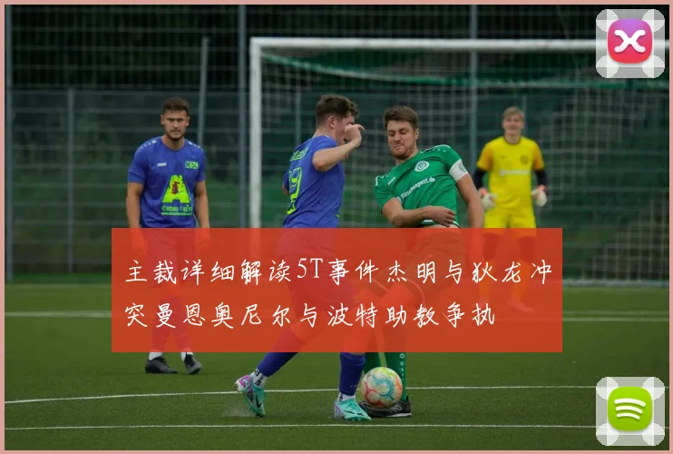 主裁详细解读5T事件杰明与狄龙冲突曼恩奥尼尔与波特助教争执