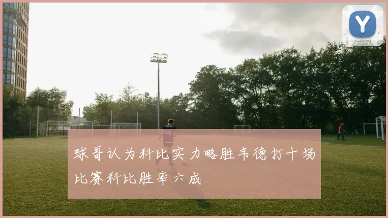 球哥认为科比实力略胜韦德打十场比赛科比胜率六成