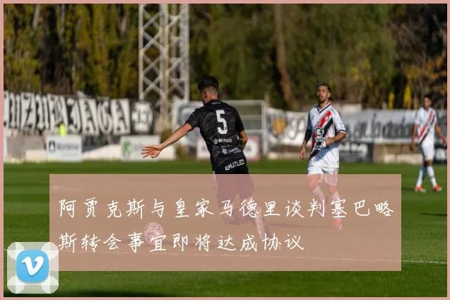 阿贾克斯与皇家马德里谈判塞巴略斯转会事宜即将达成协议