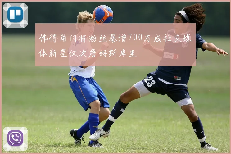 佛得角门将粉丝暴增700万成社交媒体新星仅次詹姆斯库里